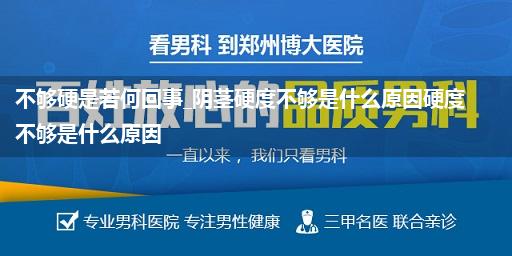 不够硬是若何回事_阴茎硬度不够是什么原因硬度不够是什么原因