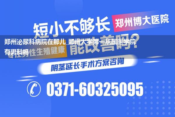 郑州泌尿科病院在那儿_郑州大学第一从属医学院有男科吗