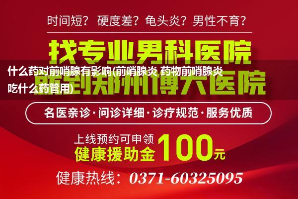 什么药对前哨腺有影响(前哨腺炎 药物前哨腺炎吃什么药管用)