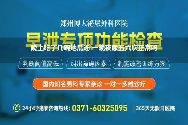 晚上吃了几碗地瓜汤 一晚夜尿五六次正常吗