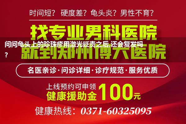 问问龟头上的珍珠疹用激光贬责之后,还会复发吗?