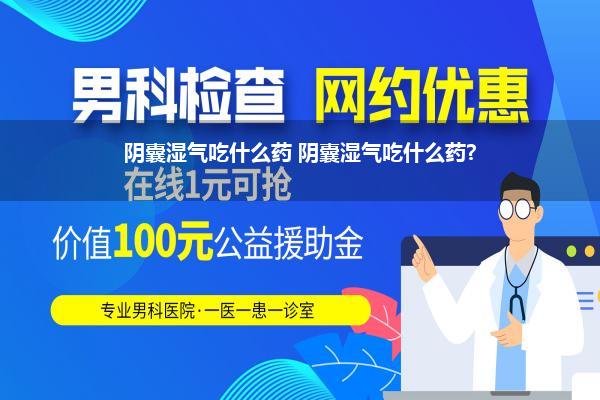 阴囊湿气吃什么药 阴囊湿气吃什么药?