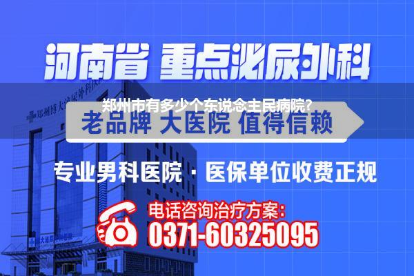 郑州市有多少个东说念主民病院?