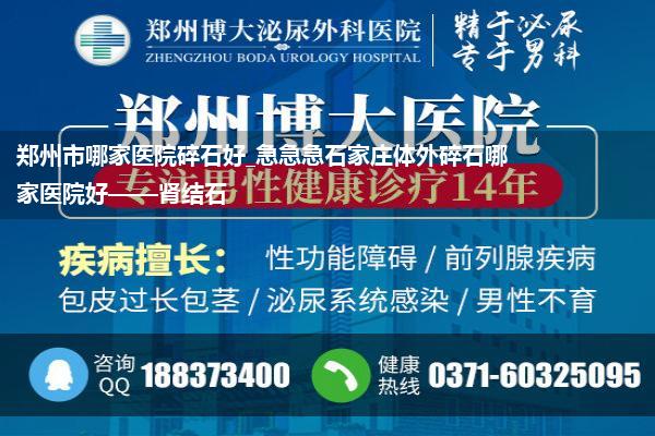 郑州市哪家医院碎石好_急急急石家庄体外碎石哪家医院好——肾结石