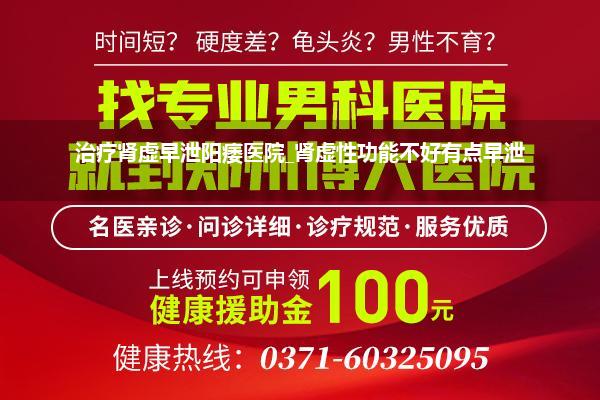 治疗肾虚早泄阳痿医院_肾虚性功能不好有点早泄