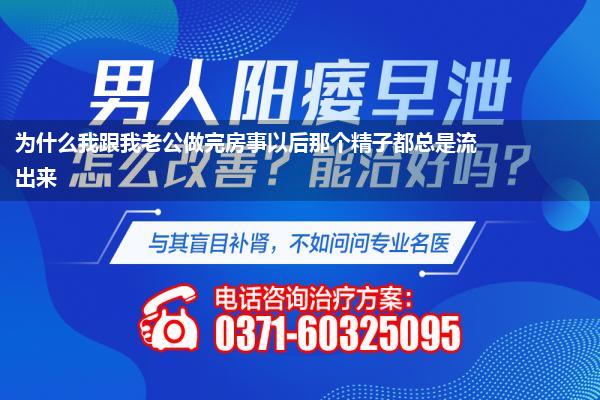 为什么我跟我老公做完房事以后那个精子都总是流出来